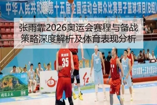 张雨霏2026奥运会赛程与备战策略深度解析及体育表现分析